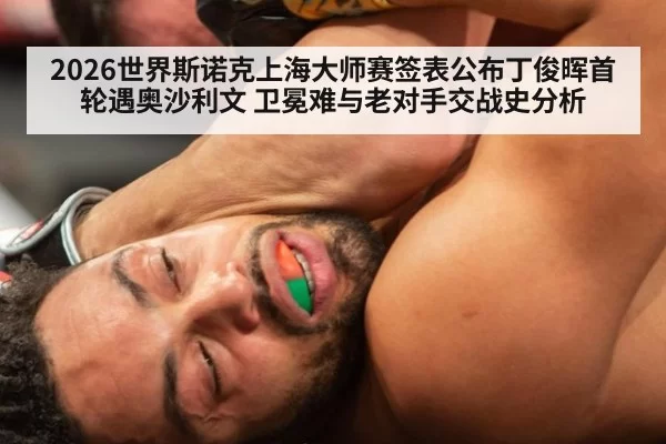 2026世界斯诺克上海大师赛签表公布丁俊晖首轮遇奥沙利文 卫冕难与老对手交战史分析