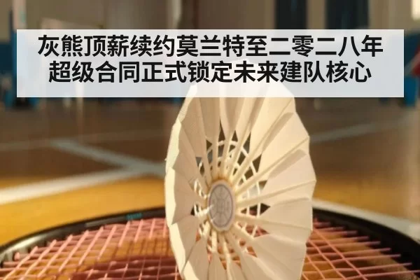 灰熊顶薪续约莫兰特至二零二八年超级合同正式锁定未来建队核心