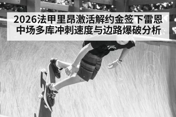 2026法甲里昂激活解约金签下雷恩中场多库冲刺速度与边路爆破分析