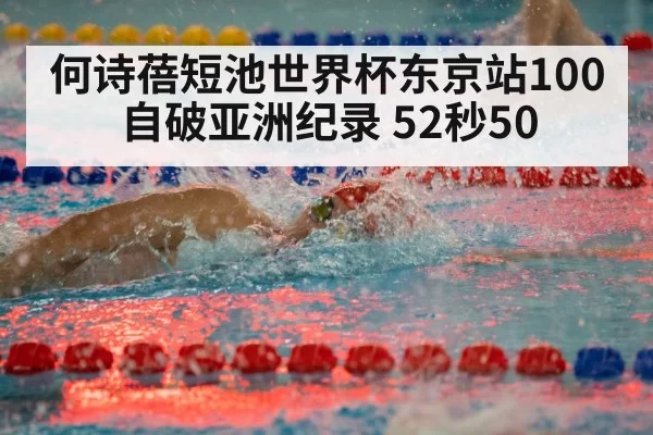 何诗蓓短池世界杯东京站100自破亚洲纪录 52秒50