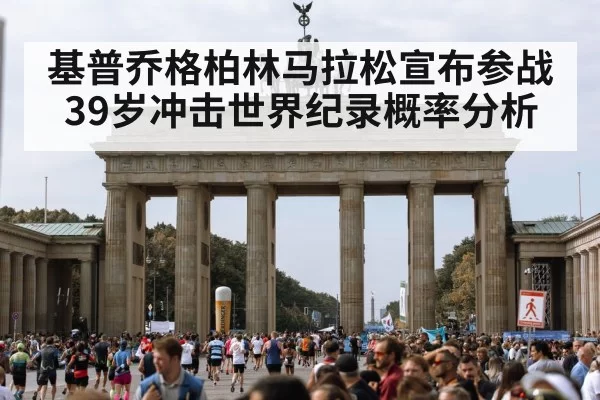 基普乔格柏林马拉松宣布参战 39岁冲击世界纪录概率分析