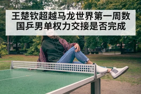 王楚钦超越马龙世界第一周数 国乒男单权力交接是否完成