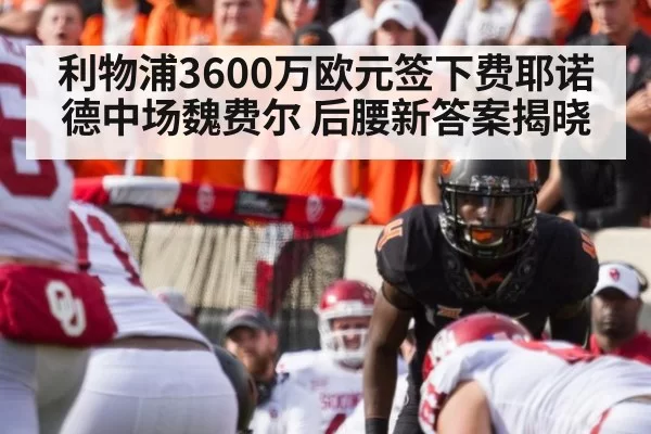 利物浦3600万欧元签下费耶诺德中场魏费尔 后腰新答案揭晓