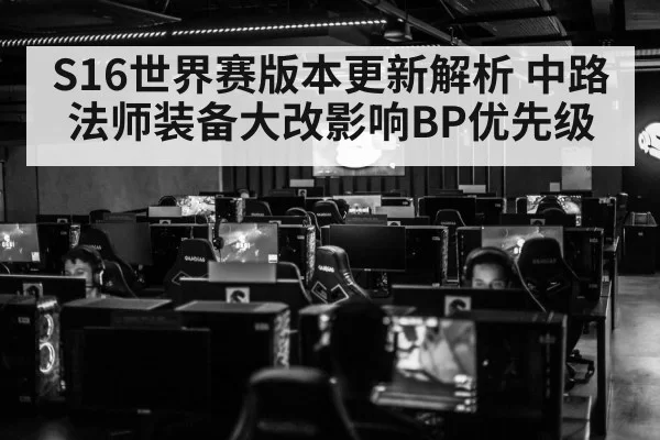 S16世界赛版本更新解析 中路法师装备大改影响BP优先级