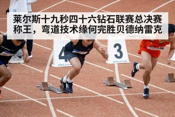 莱尔斯十九秒四十六钻石联赛总决赛称王,弯道技术缘何完胜贝德纳雷克