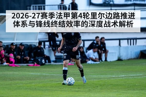 2026-27赛季法甲第4轮里尔边路推进体系与锋线终结效率的深度战术解析